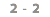 2 - 2